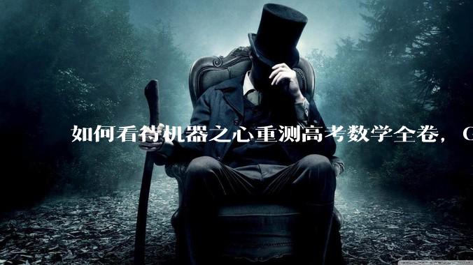 如何看待机器之心重测高考数学全卷，Gemini夺冠，豆包DeepSeek并列第二？