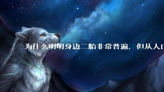 为什么明明身边二胎非常普遍，但从人口统计数据看，人口依然是在减少的？