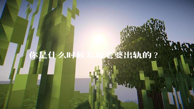 你是什么时候发现老婆出轨的?