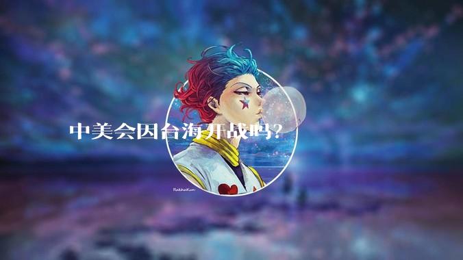 中美会因台海开战吗？