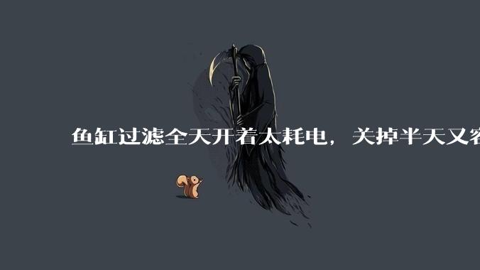 鱼缸过滤全天开着太耗电，关掉半天又容易水浑，有什么好办法？